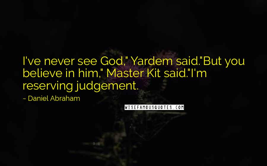 Daniel Abraham Quotes: I've never see God," Yardem said."But you believe in him," Master Kit said."I'm reserving judgement.