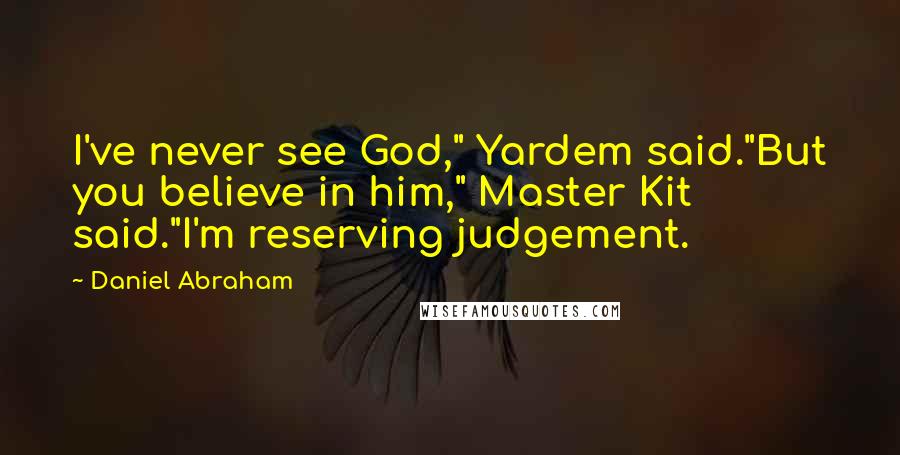 Daniel Abraham Quotes: I've never see God," Yardem said."But you believe in him," Master Kit said."I'm reserving judgement.