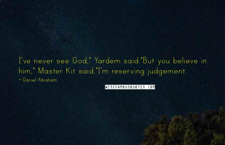 Daniel Abraham Quotes: I've never see God," Yardem said."But you believe in him," Master Kit said."I'm reserving judgement.