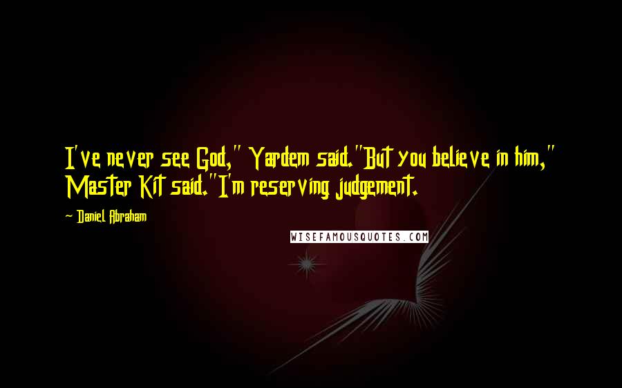 Daniel Abraham Quotes: I've never see God," Yardem said."But you believe in him," Master Kit said."I'm reserving judgement.