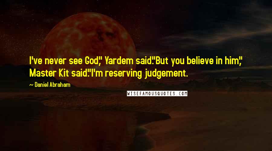 Daniel Abraham Quotes: I've never see God," Yardem said."But you believe in him," Master Kit said."I'm reserving judgement.