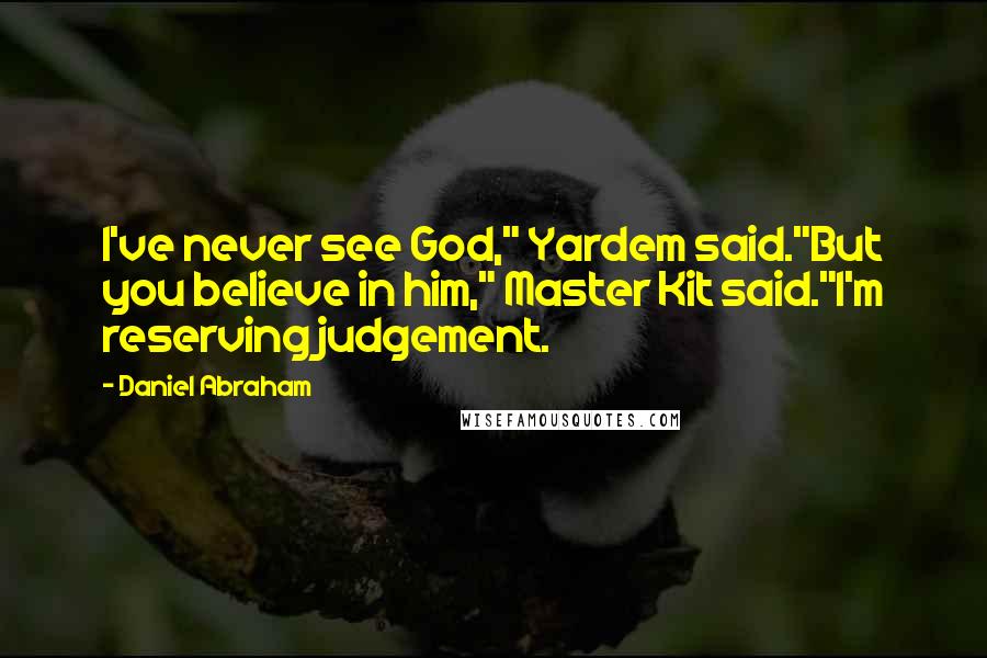 Daniel Abraham Quotes: I've never see God," Yardem said."But you believe in him," Master Kit said."I'm reserving judgement.