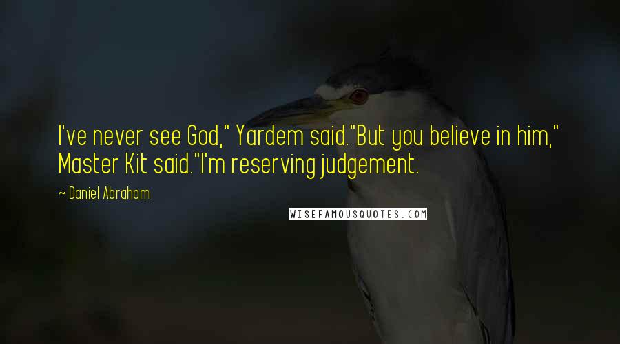 Daniel Abraham Quotes: I've never see God," Yardem said."But you believe in him," Master Kit said."I'm reserving judgement.