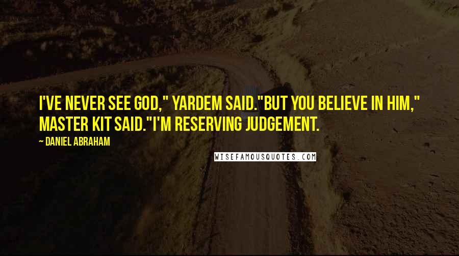 Daniel Abraham Quotes: I've never see God," Yardem said."But you believe in him," Master Kit said."I'm reserving judgement.