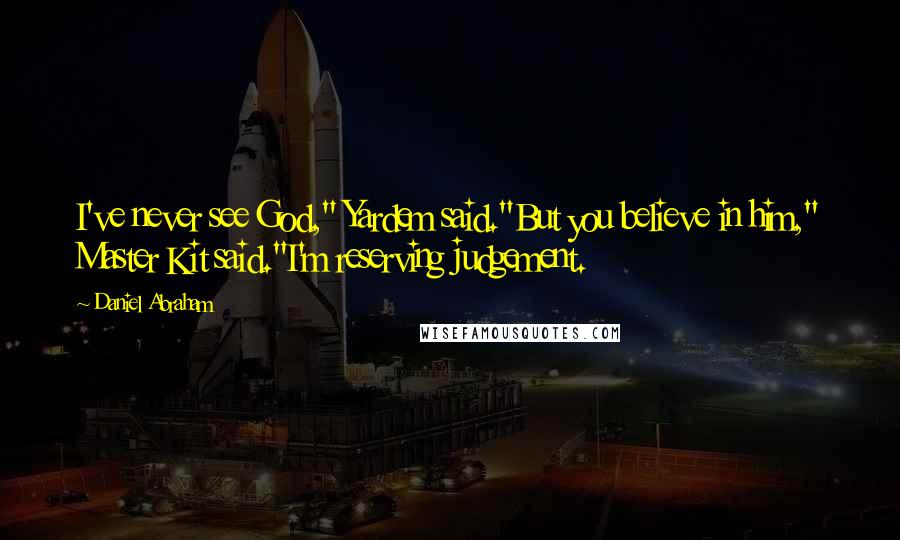 Daniel Abraham Quotes: I've never see God," Yardem said."But you believe in him," Master Kit said."I'm reserving judgement.