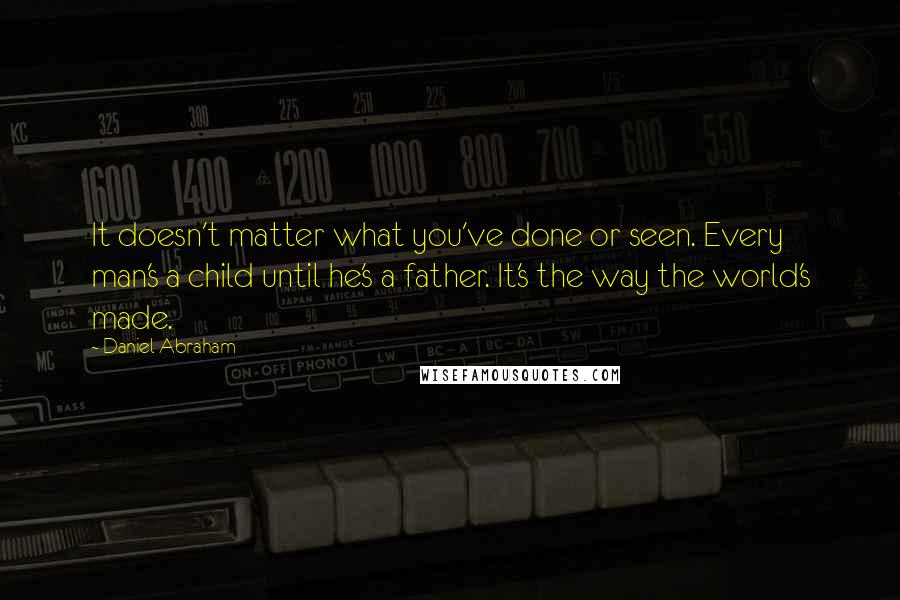 Daniel Abraham Quotes: It doesn't matter what you've done or seen. Every man's a child until he's a father. It's the way the world's made.