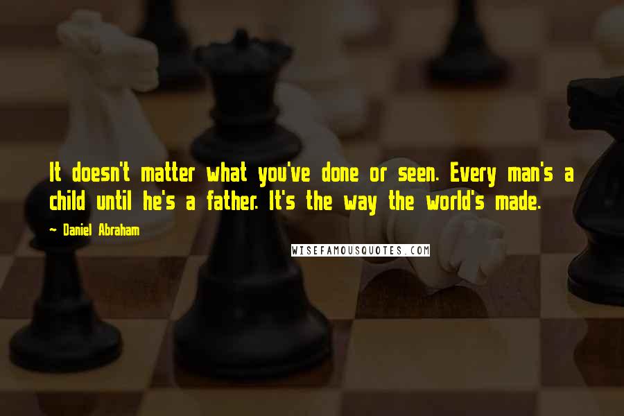 Daniel Abraham Quotes: It doesn't matter what you've done or seen. Every man's a child until he's a father. It's the way the world's made.