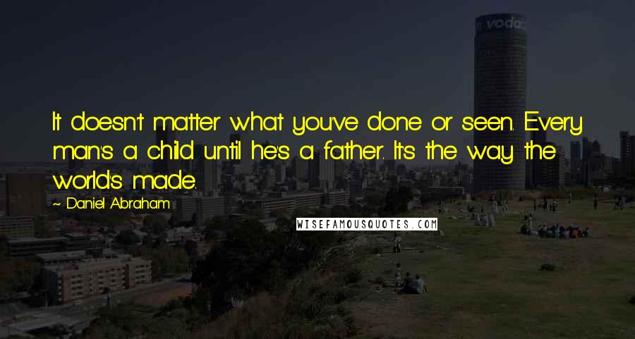 Daniel Abraham Quotes: It doesn't matter what you've done or seen. Every man's a child until he's a father. It's the way the world's made.