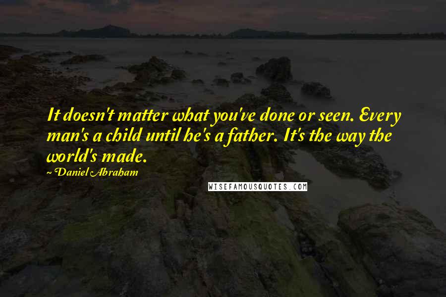 Daniel Abraham Quotes: It doesn't matter what you've done or seen. Every man's a child until he's a father. It's the way the world's made.