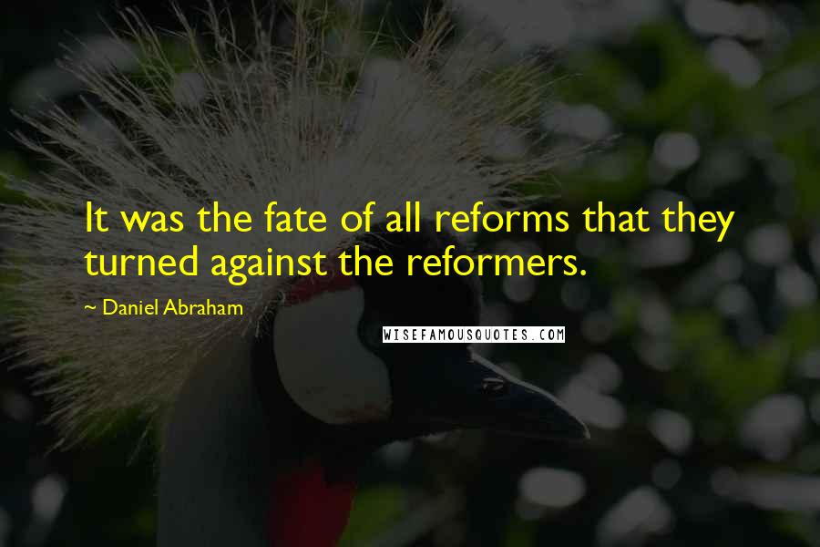 Daniel Abraham Quotes: It was the fate of all reforms that they turned against the reformers.