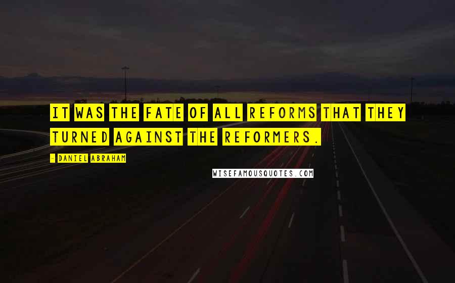 Daniel Abraham Quotes: It was the fate of all reforms that they turned against the reformers.