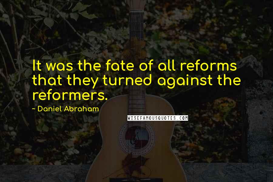 Daniel Abraham Quotes: It was the fate of all reforms that they turned against the reformers.