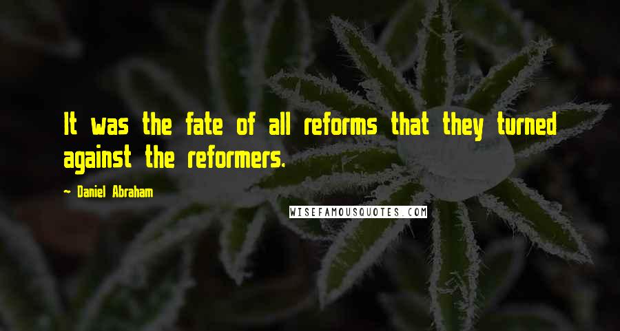 Daniel Abraham Quotes: It was the fate of all reforms that they turned against the reformers.