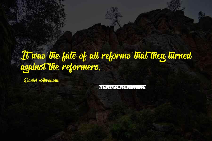 Daniel Abraham Quotes: It was the fate of all reforms that they turned against the reformers.