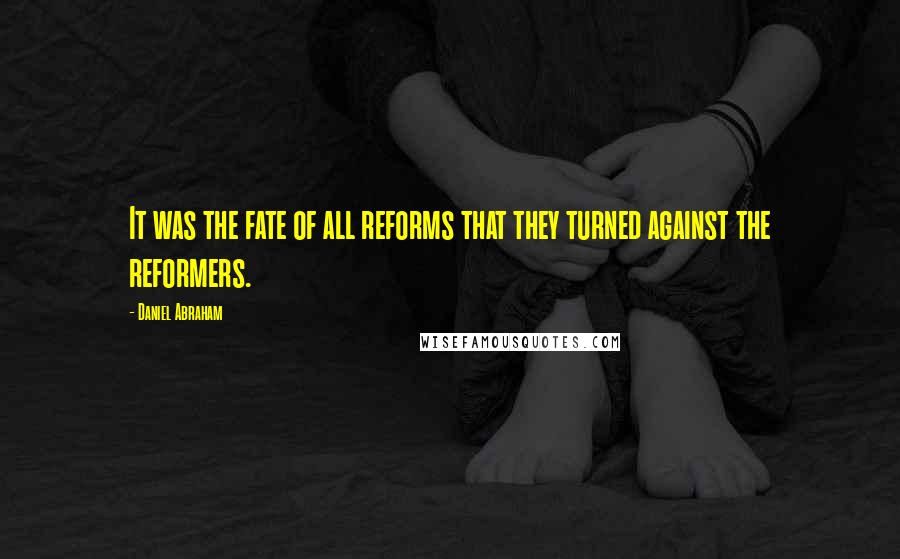 Daniel Abraham Quotes: It was the fate of all reforms that they turned against the reformers.
