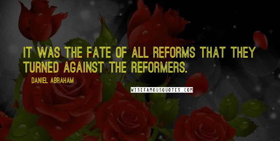 Daniel Abraham Quotes: It was the fate of all reforms that they turned against the reformers.