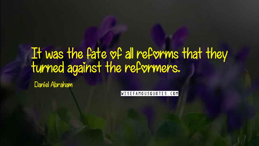 Daniel Abraham Quotes: It was the fate of all reforms that they turned against the reformers.