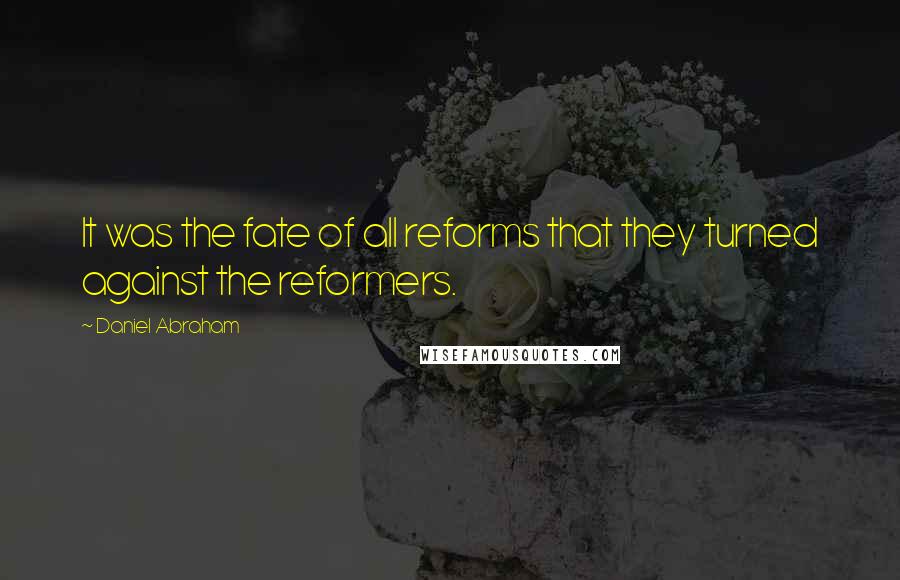 Daniel Abraham Quotes: It was the fate of all reforms that they turned against the reformers.