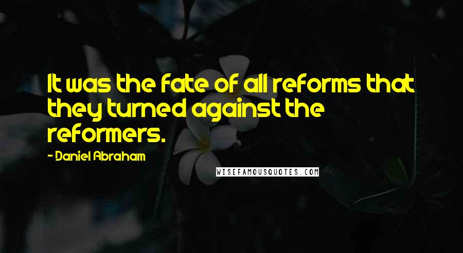 Daniel Abraham Quotes: It was the fate of all reforms that they turned against the reformers.