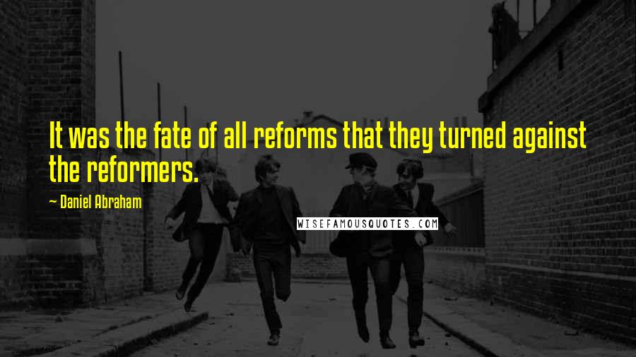 Daniel Abraham Quotes: It was the fate of all reforms that they turned against the reformers.