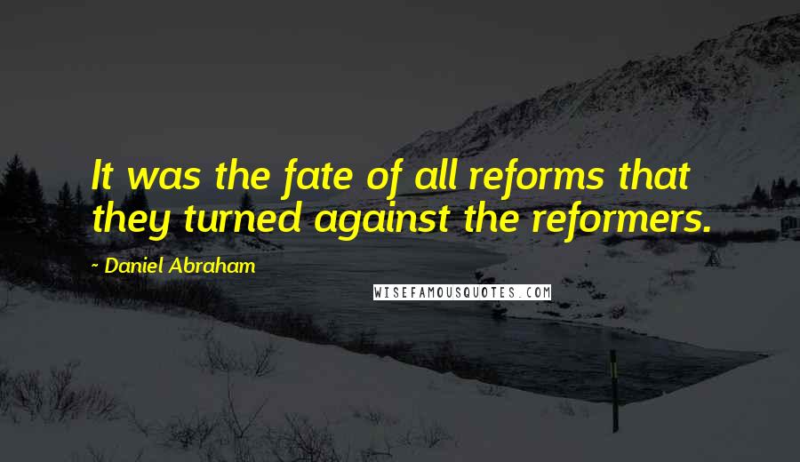 Daniel Abraham Quotes: It was the fate of all reforms that they turned against the reformers.