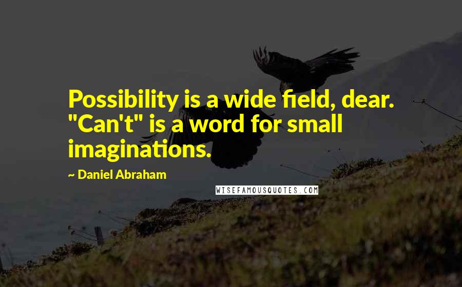 Daniel Abraham Quotes: Possibility is a wide field, dear. "Can't" is a word for small imaginations.