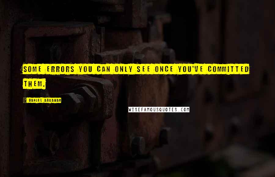 Daniel Abraham Quotes: Some errors you can only see once you've committed them.