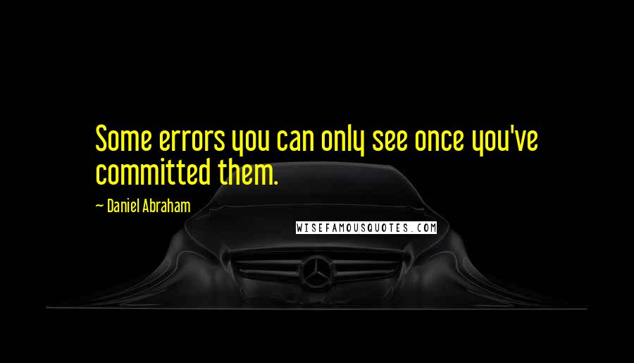 Daniel Abraham Quotes: Some errors you can only see once you've committed them.