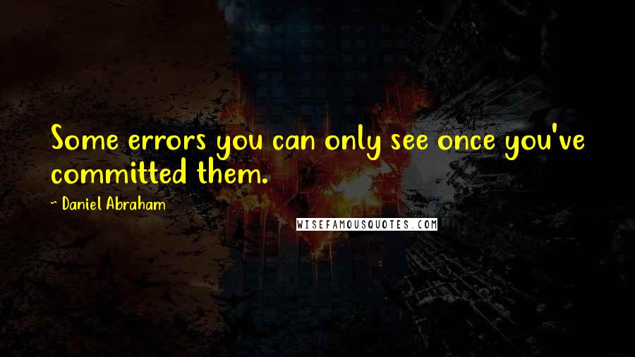 Daniel Abraham Quotes: Some errors you can only see once you've committed them.
