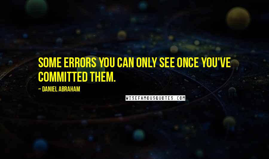Daniel Abraham Quotes: Some errors you can only see once you've committed them.