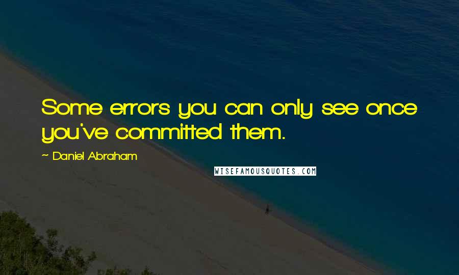 Daniel Abraham Quotes: Some errors you can only see once you've committed them.