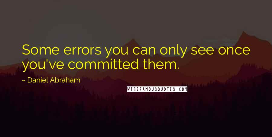 Daniel Abraham Quotes: Some errors you can only see once you've committed them.