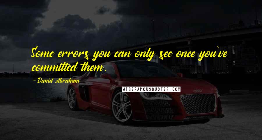 Daniel Abraham Quotes: Some errors you can only see once you've committed them.