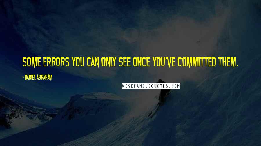 Daniel Abraham Quotes: Some errors you can only see once you've committed them.