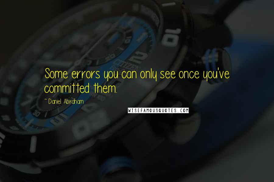 Daniel Abraham Quotes: Some errors you can only see once you've committed them.