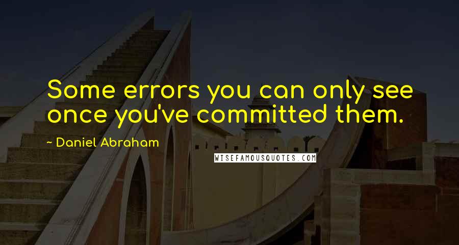 Daniel Abraham Quotes: Some errors you can only see once you've committed them.