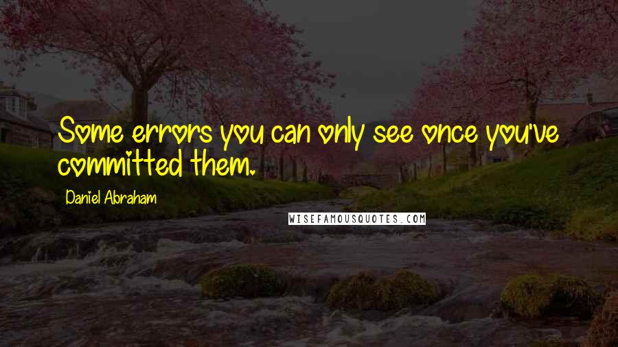 Daniel Abraham Quotes: Some errors you can only see once you've committed them.