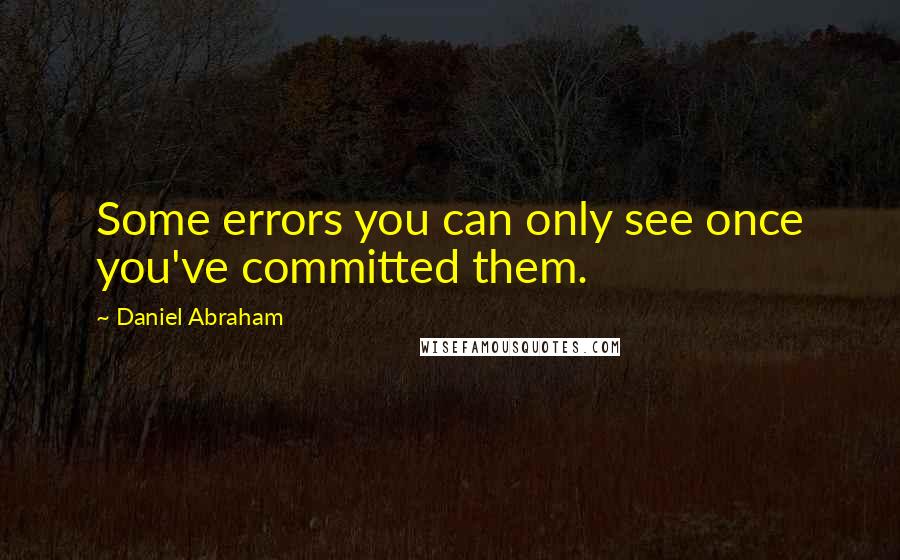 Daniel Abraham Quotes: Some errors you can only see once you've committed them.