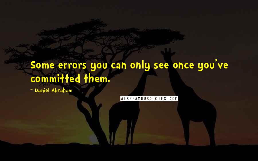 Daniel Abraham Quotes: Some errors you can only see once you've committed them.