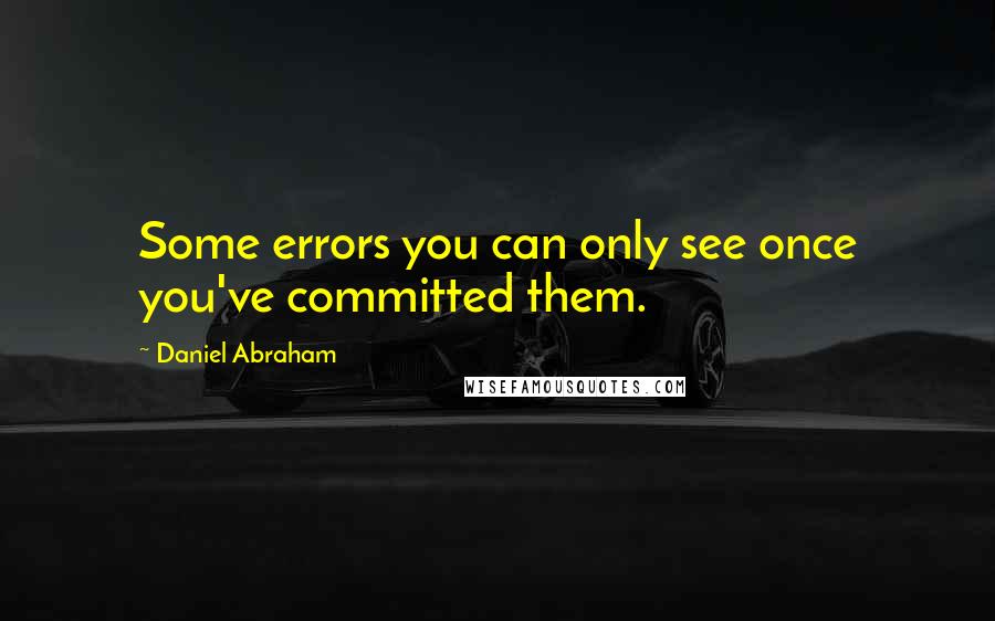 Daniel Abraham Quotes: Some errors you can only see once you've committed them.