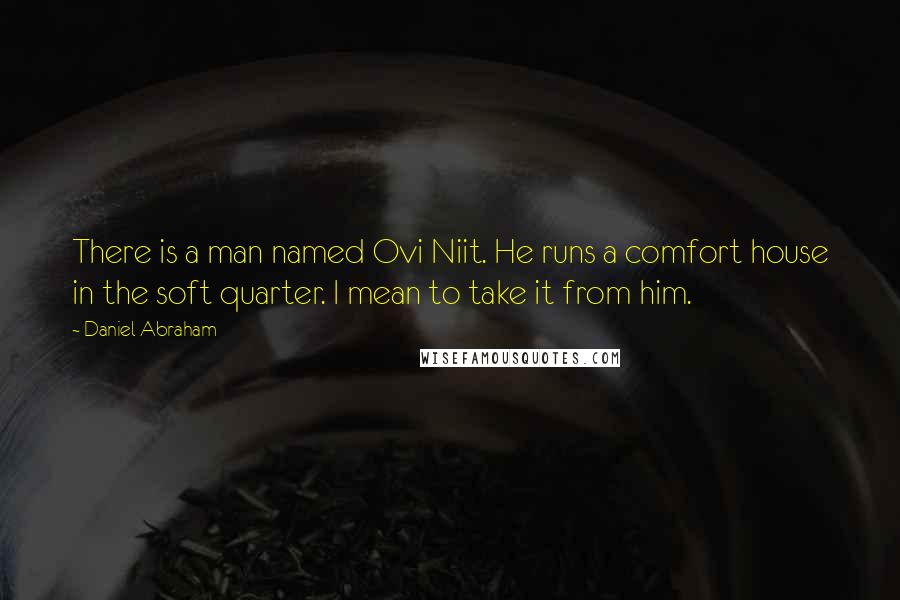 Daniel Abraham Quotes: There is a man named Ovi Niit. He runs a comfort house in the soft quarter. I mean to take it from him.