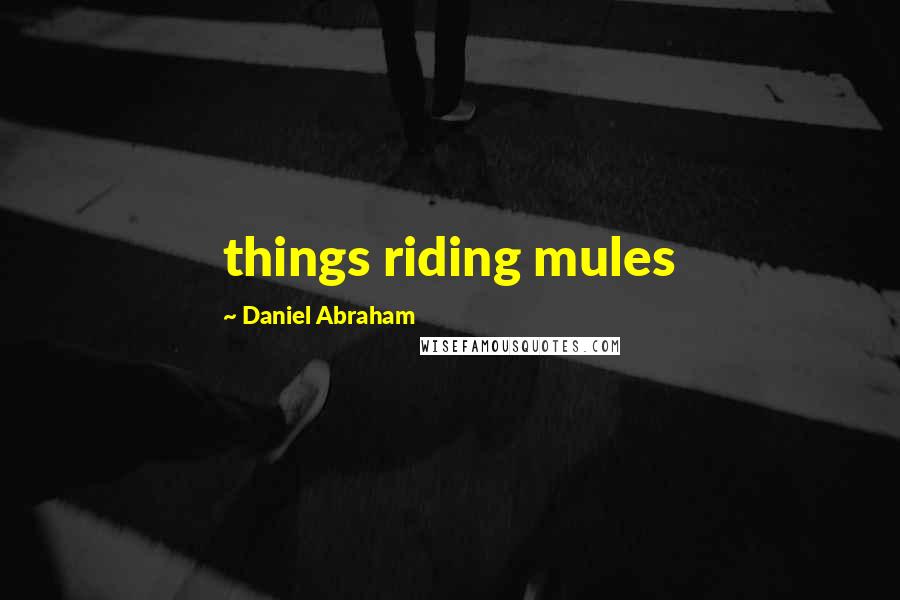 Daniel Abraham Quotes: things riding mules