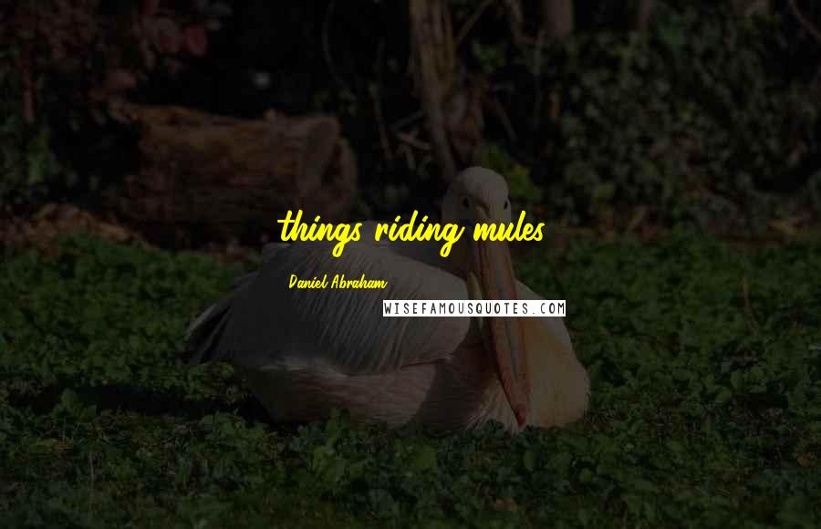 Daniel Abraham Quotes: things riding mules