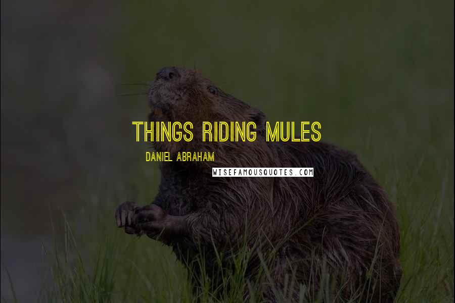 Daniel Abraham Quotes: things riding mules