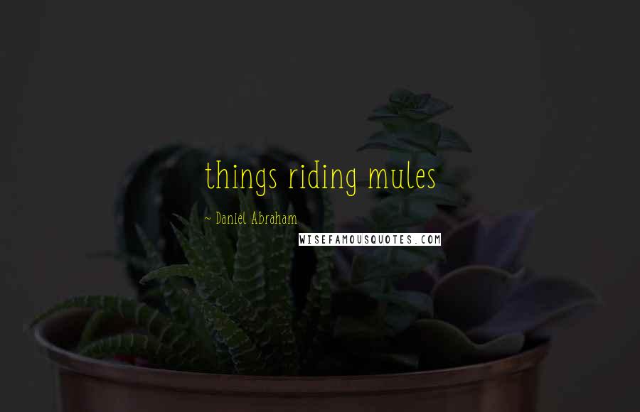 Daniel Abraham Quotes: things riding mules