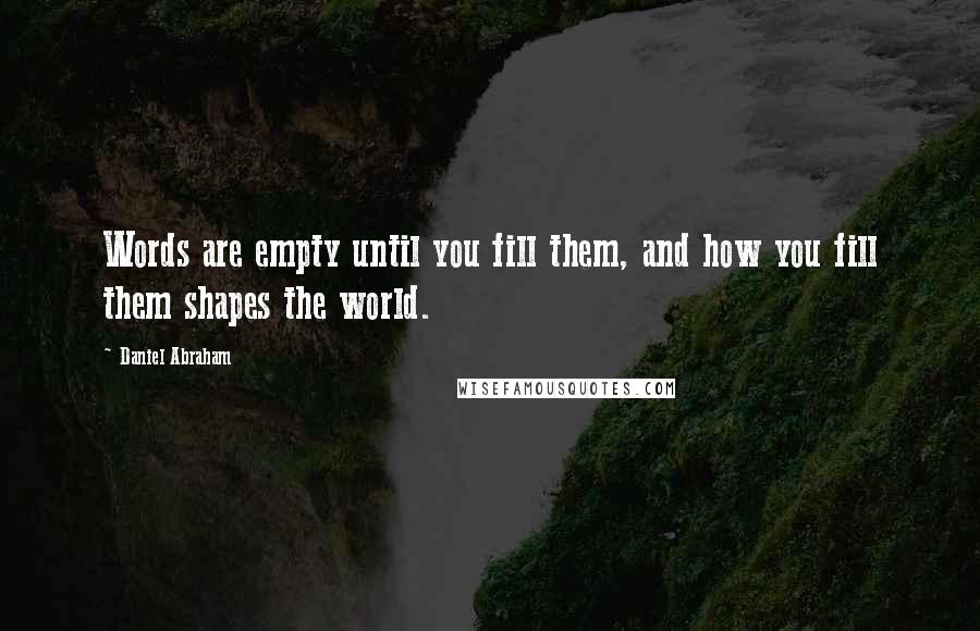 Daniel Abraham Quotes: Words are empty until you fill them, and how you fill them shapes the world.