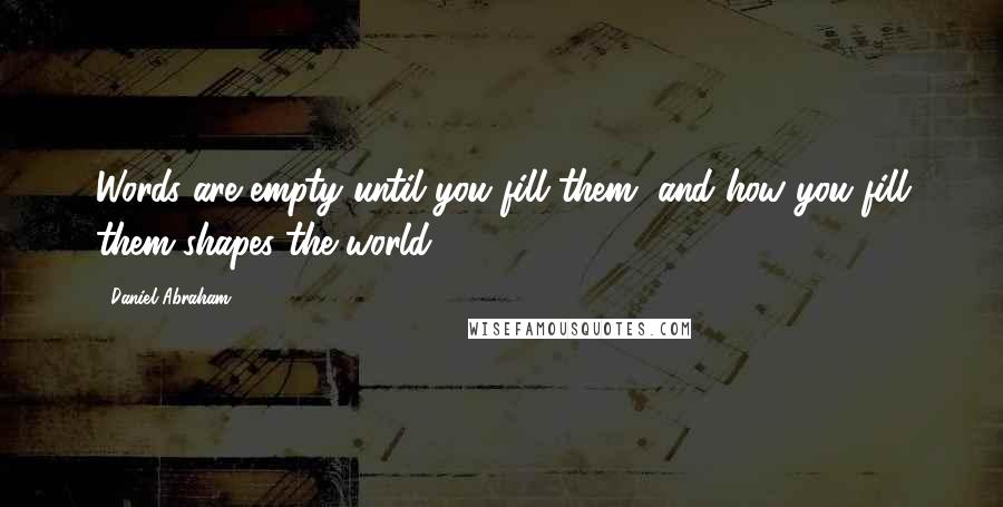 Daniel Abraham Quotes: Words are empty until you fill them, and how you fill them shapes the world.