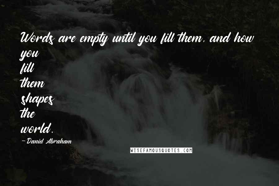 Daniel Abraham Quotes: Words are empty until you fill them, and how you fill them shapes the world.