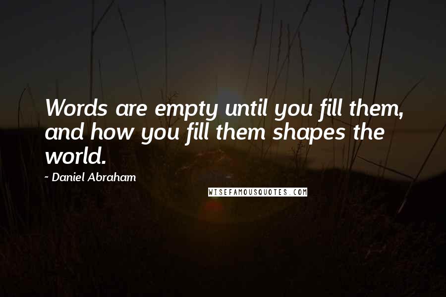 Daniel Abraham Quotes: Words are empty until you fill them, and how you fill them shapes the world.