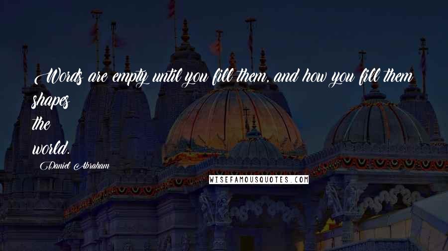 Daniel Abraham Quotes: Words are empty until you fill them, and how you fill them shapes the world.